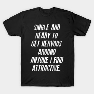 FUNNY - SINGLE AND READY TO GET NERVOUS AROUND ANYONE I FIND ATTRACTIVE Gift Sarcastic Shirt , Womens Shirt , Funny Humorous T-Shirt | Sarcastic Gifts T-Shirt